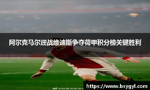 阿尔克马尔迎战维迪斯争夺荷甲积分榜关键胜利