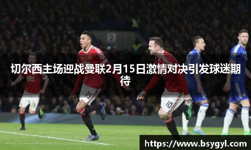 切尔西主场迎战曼联2月15日激情对决引发球迷期待
