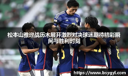 松本山雅迎战历木展开激烈对决球迷期待精彩瞬间与胜利时刻