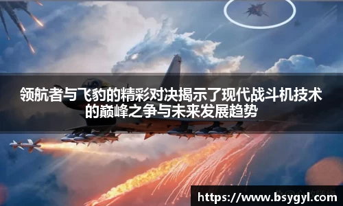 领航者与飞豹的精彩对决揭示了现代战斗机技术的巅峰之争与未来发展趋势